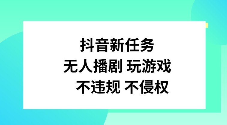 抖音新任务，无人播剧玩游戏，不违规不侵权【揭秘】-威云科技 余香的脑洞
