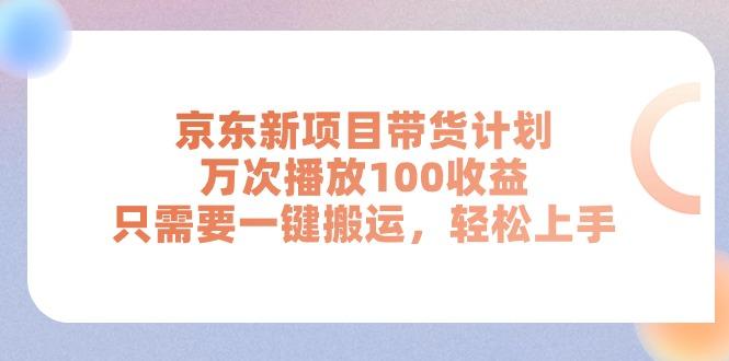 京东新项目带货计划，万次播放100收益，只需要一键搬运，轻松上手-威云科技 余香的脑洞