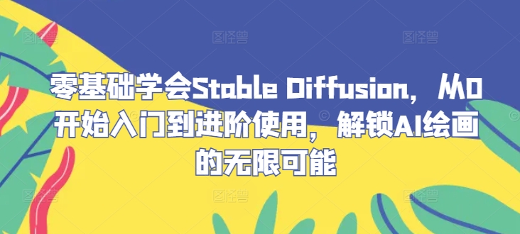 零基础学会Stable Diffusion，从0开始入门到进阶使用，解锁AI绘画的无限可能-威云科技 余香的脑洞