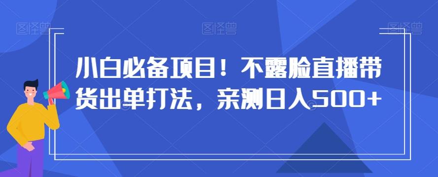 小白必备项目！不露脸直播带货出单打法，亲测日入500+【揭秘】-威云科技 余香的脑洞