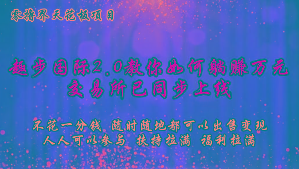 零撸天花板，不花一分钱，趣步2.0教你如何躺赚万元，交易所现已同步上线-威云科技 余香的脑洞