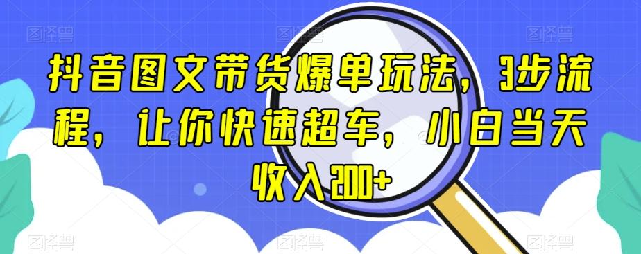 抖音图文带货爆单玩法，3步流程，让你快速超车，小白当天收入200+【揭秘】-威云科技 余香的脑洞