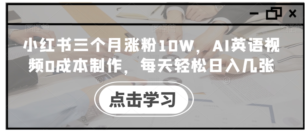 小红书三个月涨粉10W,AI英语视频0成本制作,每天轻松日入几张【揭秘】-威云科技 余香的脑洞