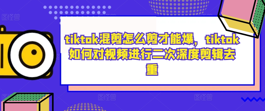 tiktok混剪怎么剪才能爆,tiktok如何对视频进行二次深度剪辑去重-威云科技 余香的脑洞