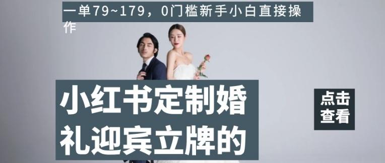 小红书定制婚礼迎宾立牌的项目，一单79~179，0门槛新手小白直接操作【揭秘】-威云科技 余香的脑洞