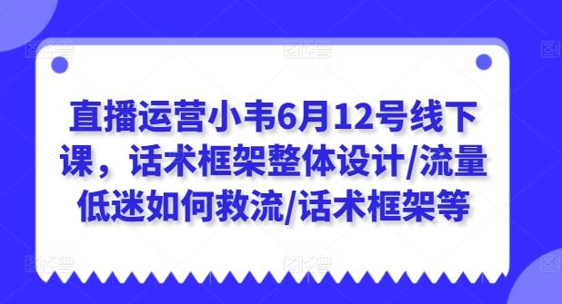 直播运营小韦6月12号线下课，话术框架整体设计/流量低迷如何救流/话术框架等-威云科技 余香的脑洞