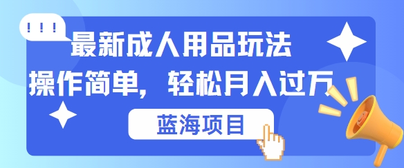 最新成人用品项目玩法，操作简单，动动手，轻松日入几张【揭秘】-威云科技 余香的脑洞