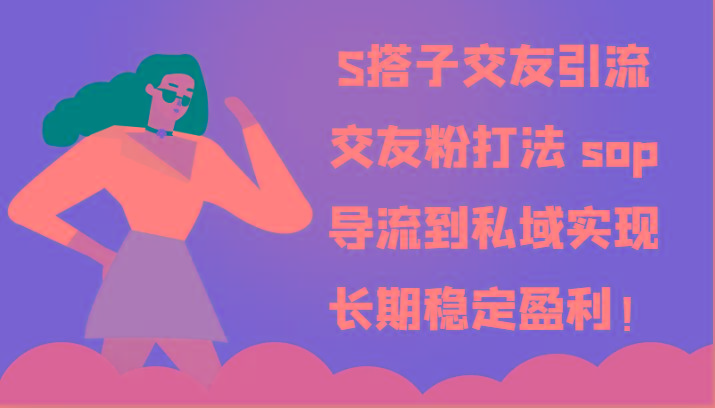 S搭子交友引流，交友粉打法 sop，导流到私域实现长期稳定盈利！-威云科技 余香的脑洞