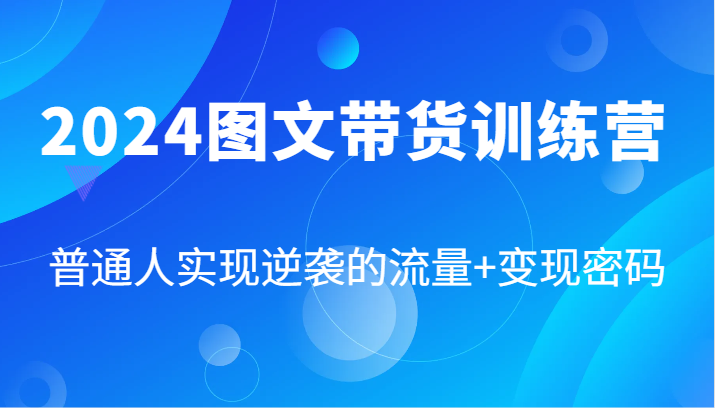 2024图文带货训练营，普通人实现逆袭的流量+变现密码(87节课)-威云科技 余香的脑洞