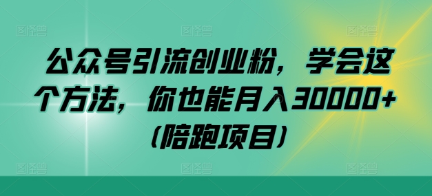 公众号引流创业粉，学会这个方法，你也能月入30000+ (陪跑项目)-威云科技 余香的脑洞