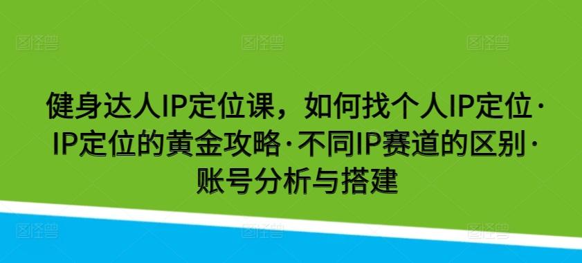 健身达人IP定位课，如何找个人IP定位·IP定位的黄金攻略·不同IP赛道的区别·账号分析与搭建-威云科技 余香的脑洞