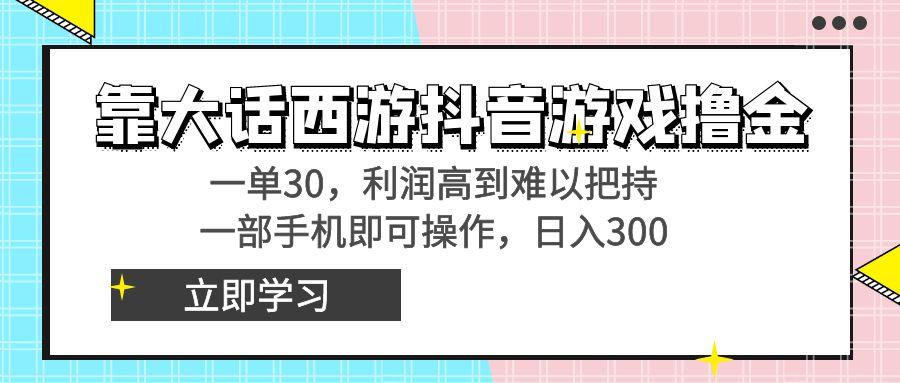 靠大话西游抖音游戏撸金，一单30，利润高到难以把持，一部手机即可操作…-威云科技 余香的脑洞