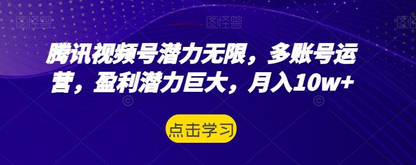 腾讯视频号潜力无限，多账号运营，盈利潜力巨大，月入10w+-威云科技 余香的脑洞