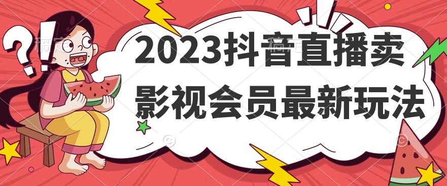 2023抖音直播卖影视会员最新玩法-威云科技 余香的脑洞