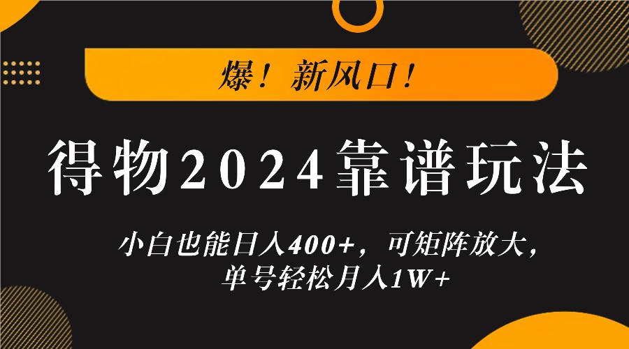 爆！新风口！小白也能日入400+，得物2024靠谱玩法，可矩阵放大，单号轻松月入1W+-威云科技 余香的脑洞