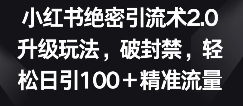 小红书绝密引流术2.0升级玩法，破封禁，轻松日引100+精准流量【揭秘】-威云科技 余香的脑洞