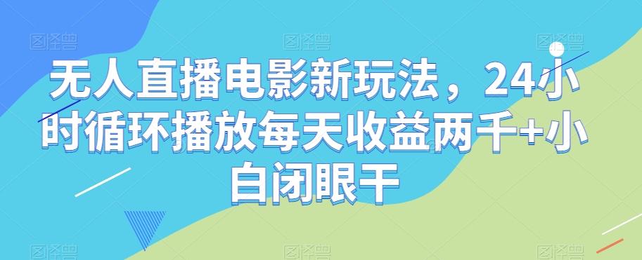 无人直播电影新玩法，24小时循环播放每天收益两千+小白闭眼干【揭秘】-威云科技 余香的脑洞
