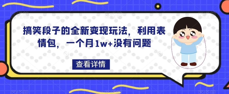 搞笑段子的全新变现玩法,利用表情包,一个月1w+没有问题【揭秘】-威云科技 余香的脑洞
