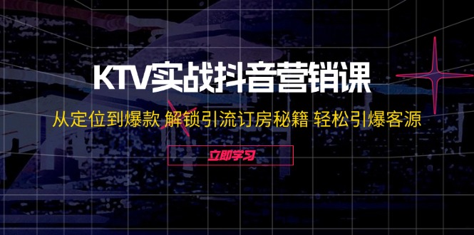 KTV实战抖音营销课：从定位到爆款 解锁引流订房秘籍 轻松引爆客源-无水印-威云科技 余香的脑洞