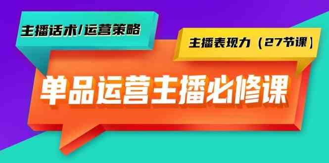 单品运营实操主播必修课：主播话术/运营策略/主播表现力(27节课)-威云科技 余香的脑洞