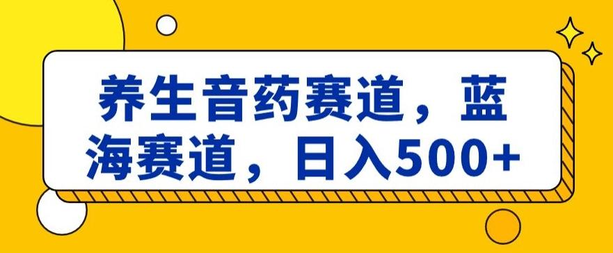 养生音药赛道，蓝海赛道，日入500+【揭秘】-威云科技 余香的脑洞