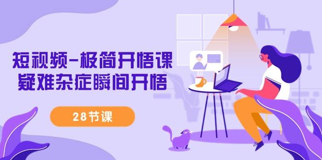 短视频-极简开悟课，疑难杂症瞬间开悟(28节课)-威云科技 余香的脑洞