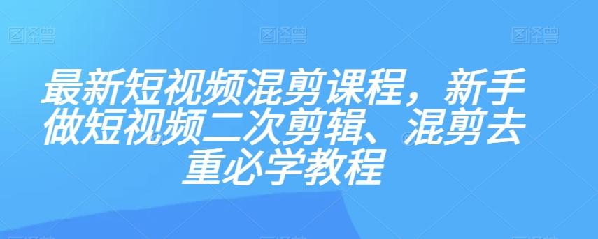最新短视频混剪课程，新手做短视频二次剪辑、混剪去重必学教程-威云科技 余香的脑洞