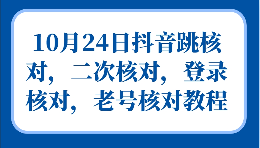 10月24日抖音跳核对，二次核对，登录核对，老号核对教程-威云科技 余香的脑洞