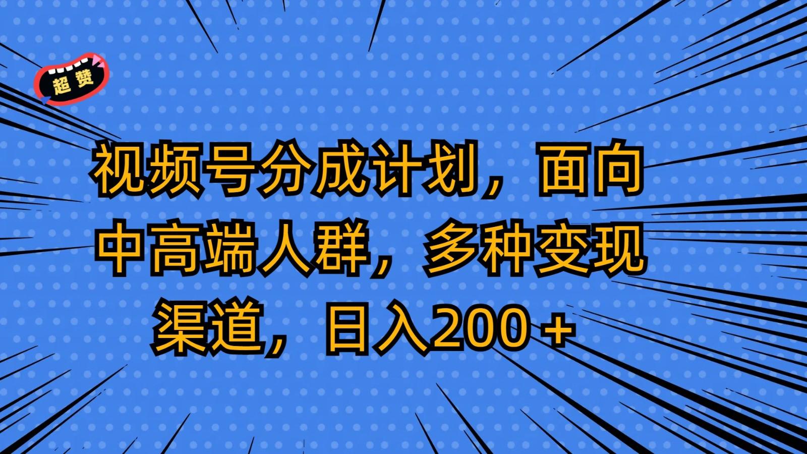 视频号分成计划，面向中高端人群，多种变现渠道，日入200＋-威云科技 余香的脑洞