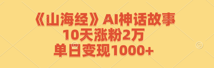 《山海经》AI神话故事，10天涨粉2万，单日变现1000+-威云科技 余香的脑洞