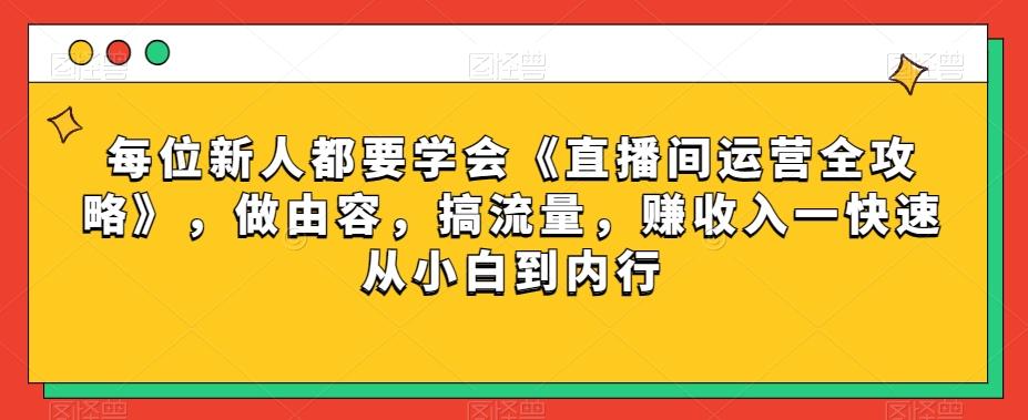 每位新人都要学会《直播间运营全攻略》,做由容,搞流量,赚收入一快速从小白到内行-威云科技 余香的脑洞