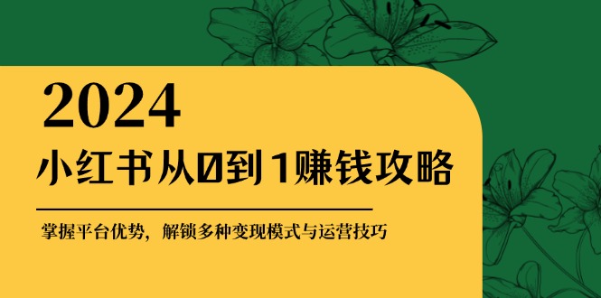 小红书从0到1赚钱攻略：掌握平台优势，解锁多种变现赚钱模式与运营技巧-威云科技 余香的脑洞