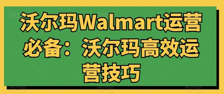 沃尔玛Walmart运营必备：沃尔玛高效运营技巧-威云科技 余香的脑洞
