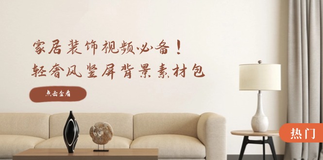 家居装饰视频必备！轻奢风竖屏背景素材包，含清晰、中间虚化、全屏虚化-威云科技 余香的脑洞