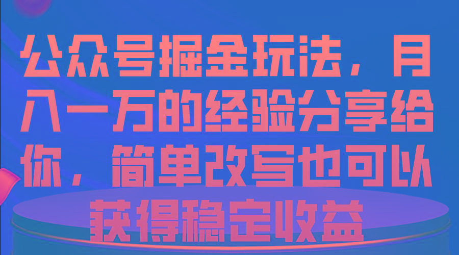 公众号掘金玩法，月入一万的经验分享给你，简单改写也可以获得稳定收益-威云科技 余香的脑洞
