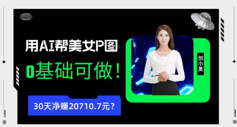 90后用AI帮美女P图，30天净赚20710.7元？0基础可做！-威云科技 余香的脑洞