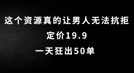 这个资源真的让男人无法抗拒，定价19.9.一天狂出50单【揭秘】-威云科技 余香的脑洞
