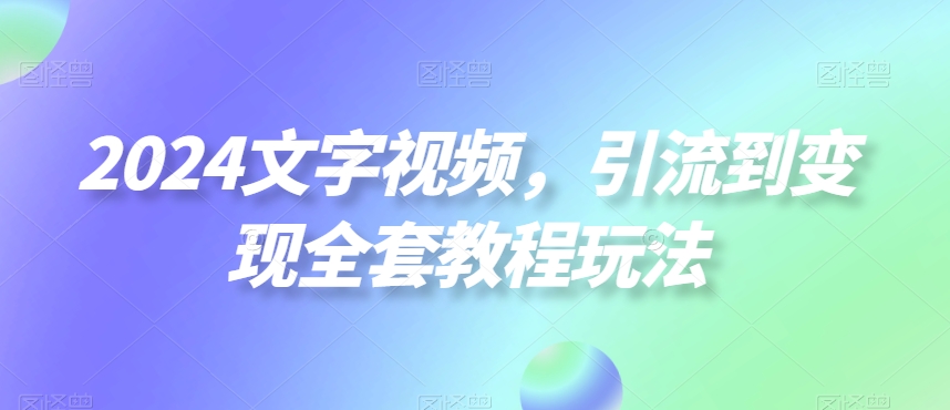 2024文字视频，引流到变现全套教程玩法【揭秘】-威云科技 余香的脑洞