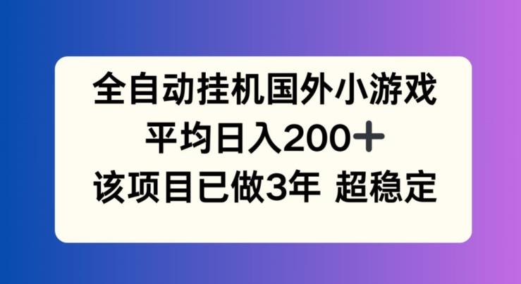 全自动挂机国外小游戏，平均日入200+，此项目已经做了3年 稳定持久【揭秘】-威云科技 余香的脑洞
