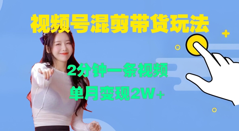 视频号混剪玩法,2分钟一条视频,单月变现2W+【揭秘】-威云科技 余香的脑洞