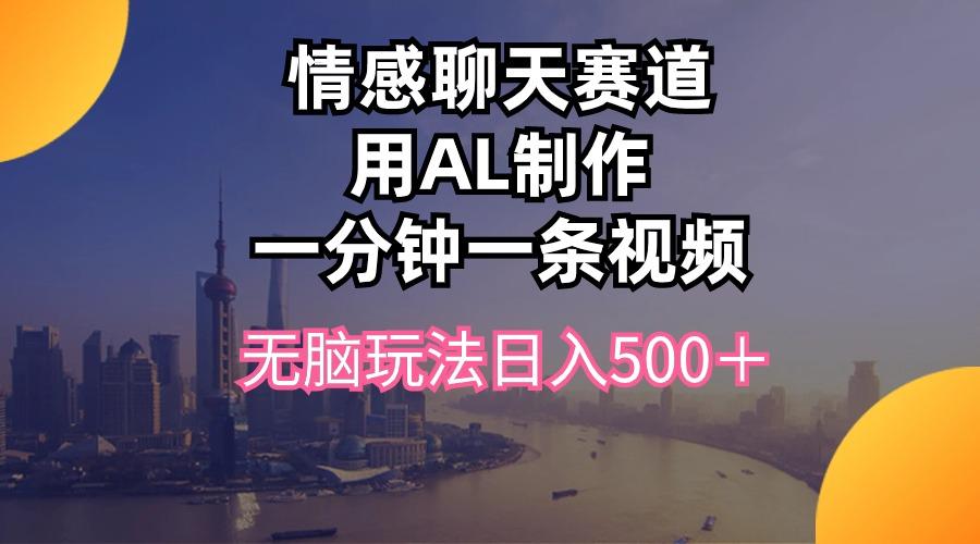 情感聊天赛道用al制作一分钟一条视频无脑玩法日入500＋-威云科技 余香的脑洞
