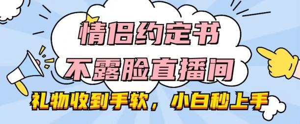 情侣约定书不露脸直播间，礼物收到手软，小白秒上手【揭秘】-威云科技 余香的脑洞