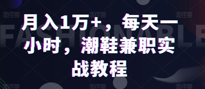 月入1万+，每天一小时，潮鞋兼职实战教程-威云科技 余香的脑洞
