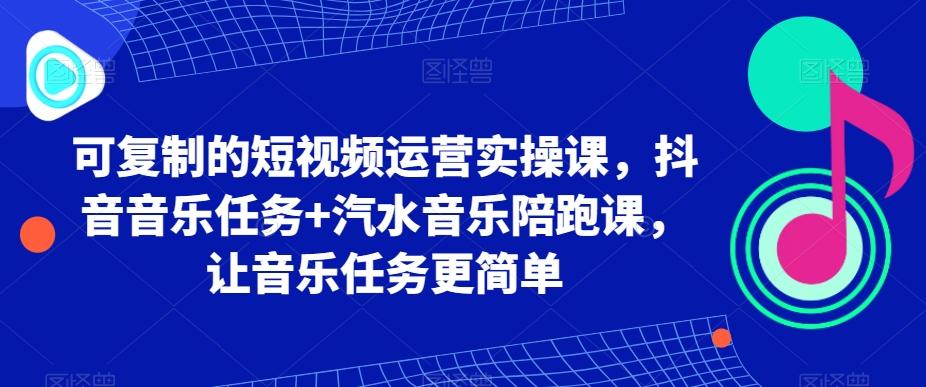 可复制的短视频运营实操课，抖音音乐任务+汽水音乐陪跑课，让音乐任务更简单-威云科技 余香的脑洞