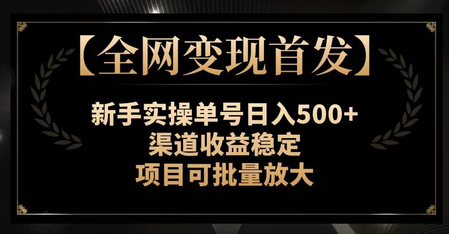 【全网变现首发】新手实操单号日入500+，渠道收益稳定，项目可批量放大【揭秘】-威云科技 余香的脑洞