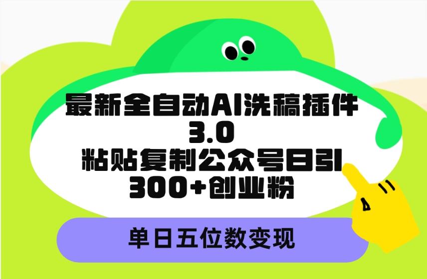 (9662期)最新全自动AI洗稿插件3.0，粘贴复制公众号日引300+创业粉，单日五位数变现-威云科技 余香的脑洞