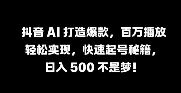 抖音 AI 打造爆款，百万播放轻松实现，快速起号秘籍【揭秘】-威云科技 余香的脑洞