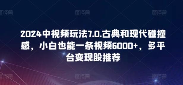 2024中视频玩法7.0.古典和现代碰撞感，小白也能一条视频6000+，多平台变现【揭秘】-威云科技 余香的脑洞