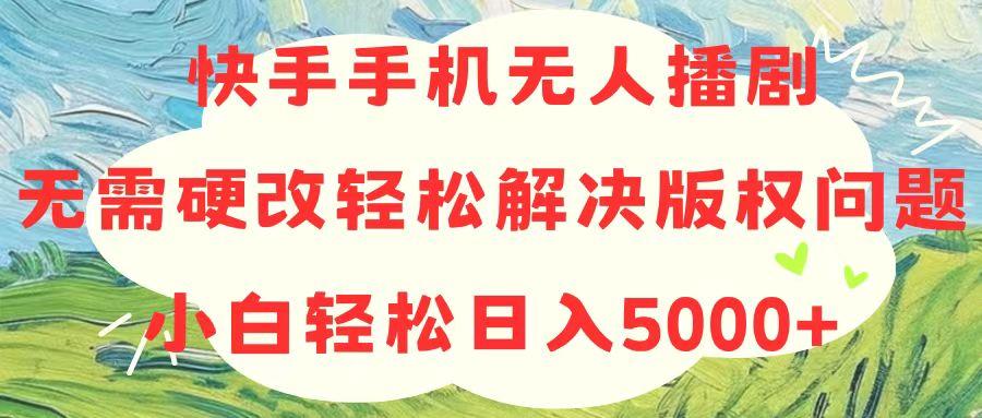 快手手机无人播剧，无需硬改，轻松解决版权问题，小白轻松日入5000+-威云科技 余香的脑洞