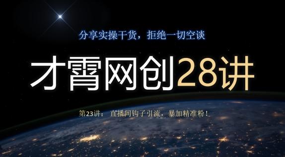 才霄网创28讲第23讲：直播间钩子引流，暴加精准粉！-威云科技 余香的脑洞